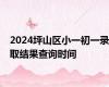 2024坪山区小一初一录取结果查询时间