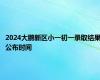 2024大鹏新区小一初一录取结果公布时间