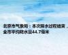 北京市气象局：本次降水过程结束，全市平均降水量44.7毫米