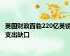 英国财政面临220亿英镑支出缺口