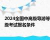 2024全国中高级导游等级考试报名条件