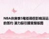 NBA休赛季5笔低调但影响深远的签约 潜力股引援重塑版图