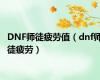 DNF师徒疲劳值（dnf师徒疲劳）