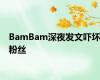 BamBam深夜发文吓坏粉丝