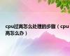 cpu过高怎么处理的步骤（cpu高怎么办）