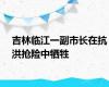 吉林临江一副市长在抗洪抢险中牺牲