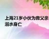 上海21岁小伙为救父亲溺水身亡