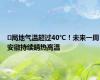 ﻿局地气温超过40℃！未来一周安徽持续晴热高温