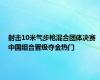 射击10米气步枪混合团体决赛 中国组合晋级夺金热门