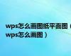 wps怎么画图纸平面图（wps怎么画图）