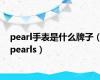 pearl手表是什么牌子（pearls）