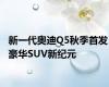 新一代奥迪Q5秋季首发 豪华SUV新纪元