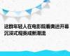 这群年轻人在电影院看奥运开幕 沉浸式观赛成新潮流