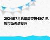 2024年7月总票房突破45亿 电影市场强劲复苏