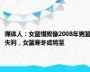 媒体人：女篮惜败像2008年男篮失利，女篮寒冬或将至