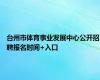 台州市体育事业发展中心公开招聘报名时间+入口