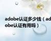 adobe认证多少钱（adobe认证有用吗）