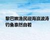 黎巴嫩渔民迎海浪波涛钓鱼泰然自若