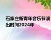 石家庄新青年音乐节演出时间2024年