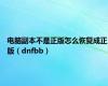 电脑副本不是正版怎么恢复成正版（dnfbb）