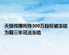 天娱传媒所持300万股权被冻结 为期三年司法冻结