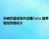 孙颖莎最佳场外应援CoCo 跨界粉丝热情似火