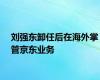 刘强东卸任后在海外掌管京东业务