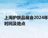 上海护肤品展会2024年时间及地点