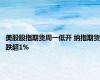 美股股指期货周一低开 纳指期货跌超1%