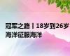 冠军之路丨18岁到26岁 海洋征服海洋