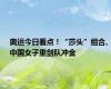 奥运今日看点！“莎头”组合、中国女子重剑队冲金