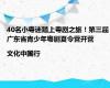 40名小粤迷踏上粤剧之旅！第三届广东省青少年粤剧夏令营开营|文化中国行