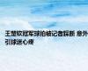 王楚钦冠军球拍被记者踩断 意外引球迷心疼