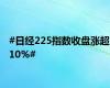 #日经225指数收盘涨超10%#