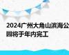 2024广州大角山滨海公园将于年内完工