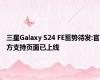 三星Galaxy S24 FE蓄势待发:官方支持页面已上线