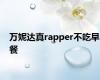 万妮达真rapper不吃早餐