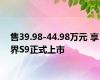 售39.98-44.98万元 享界S9正式上市