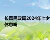 长葛民政局2024年七夕休息吗