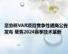 足协杯VAR项目竞争性磋商公告发布 聚焦2024赛季技术革新