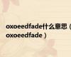 oxoeedfade什么意思（oxoeedfade）