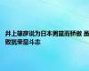 井上雄彦说为日本男篮而骄傲 虽败犹荣显斗志