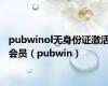 pubwinol无身份证激活会员（pubwin）