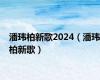 潘玮柏新歌2024（潘玮柏新歌）