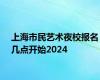 上海市民艺术夜校报名几点开始2024