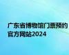 广东省博物馆门票预约官方网站2024