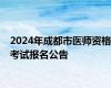 2024年成都市医师资格考试报名公告