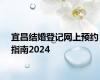 宜昌结婚登记网上预约指南2024