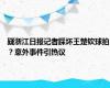 疑浙江日报记者踩坏王楚钦球拍？意外事件引热议