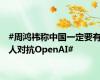 #周鸿祎称中国一定要有人对抗OpenAI#